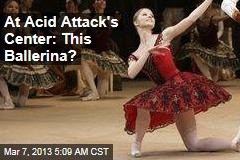 At Acid Attack&#39;s Center: This Ballerina?