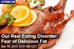 Our Real Eating Disorder: Fear of Delicious Fat