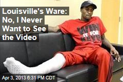 Louisville&#39;s Ware: No, I Never Want to See the Video
