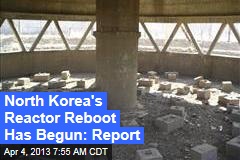 North Korea&#39;s Reactor Reboot Has Begun: Report