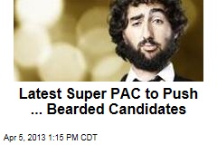 Latest Super PAC to Push ... Bearded Candidates