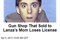 Gun Shop That Sold to Lanza&#39;s Mom Loses License