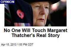 No One Will Touch Margaret Thatcher&#39;s Real Story