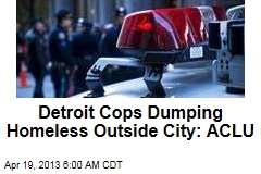 Detroit Cops Dumping Homeless Outside City: ACLU