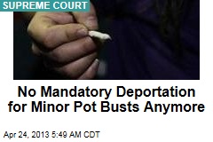 No More Mandatory Deportation for Minor Pot Busts