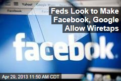 Feds Look to Make Facebook, Google Allow Wiretaps