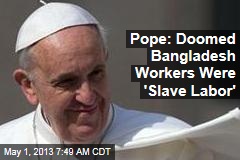 Pope: Doomed Bangladesh Workers Were &#39;Slave Labor&#39;