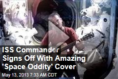 ISS Commander Signs Off With Amazing &#39;Space Oddity&#39; Cover