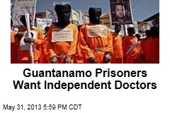 Guantanamo Prisoners Want Independent Doctors