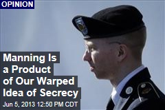 Manning Is a Product of Our Warped Idea of Secrecy
