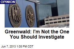 Greenwald: I&#39;m Not the One You Should Investigate