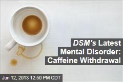 DSM&#39;s Latest Mental Disorder: Caffeine Withdrawal