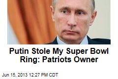 Putin Stole My Super Bowl Ring: Patriots Owner