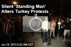 Silent &#39;Standing Man&#39; Alters Turkey Protests
