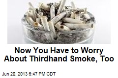 Now You Have to Worry About Thirdhand Smoke, Too
