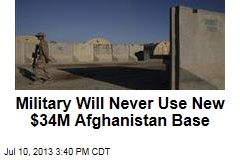 Military Will Never Use New $34M Afghanistan Base