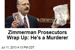 Zimmerman Prosecutors Wrap Up: He&#39;s a Murderer