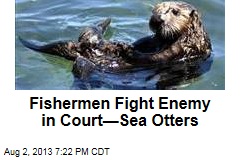 Fishermen Fight Enemy in Court&mdash;Sea Otters