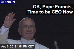 OK, Pope Francis, Time to be CEO Now