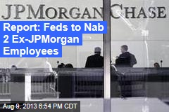 Report: Feds to Nab 2 Ex-JPMorgan Employees