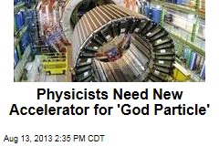 Physicists Need New Accelerator for &#39;God&#39; Particle