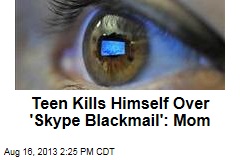 Teen Kills Himself Over &#39;Skype Blackmail&#39;: Mom