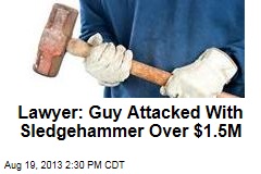 Lawyer: Guy Attacked With Sledgehammer Over $1.5M