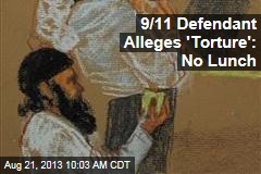 9/11 Defendant Alleges &#39;Torture&#39;: No Lunch