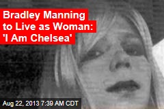 Bradley Manning to Live as Woman: &#39;I Am Chelsea&#39;