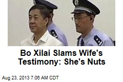 Bo Xilai Slams Wife&#39;s Testimony: She&#39;s Nuts