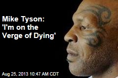 Mike Tyson: &#39;I&#39;m on the Verge of Dying&#39;