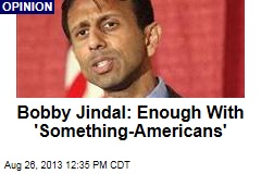 Bobby Jindal: Enough With &#39;Something-Americans&#39;