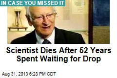 Scientist Dies After 52 Years Spent Waiting for Drop