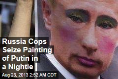 Russian Cops Seize Painting of Putin in Nightie