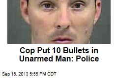 Cop Put 10 Bullets in Unarmed Man: Police