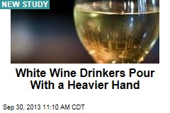 White Wine Drinkers Pour With a Heavier Hand