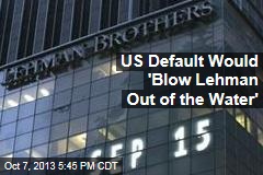 US Default Would &#39;Blow Lehman Out of the Water&#39;
