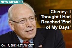 Cheney: I Thought I Had Reached &#39;End of My Days&#39;