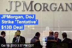 JPMorgan, DoJ Strike &#39;Tentative&#39; $13B Deal