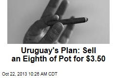 Uruguay&#39;s Plan: Sell an Eighth of Pot for $3.50