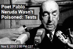Poet Pablo Neruda Wasn&#39;t Poisoned: Tests