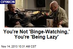 You&#39;re Not &#39;Binge-Watching,&#39; You&#39;re &#39;Being Lazy&#39;