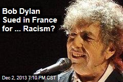 Bob Dylan Sued in France for ... Racism?