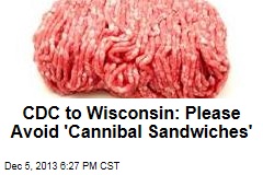 CDC to Wisconsin: Please Avoid &#39;Cannibal Sandwiches&#39;