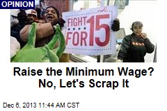 Raise the Minimum Wage? No, Let&#39;s Scrap It