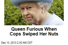Queen Furious When Cops Swiped Her Nuts