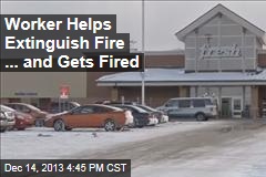 Worker Helps Extinguish Fire ...And Gets Fired