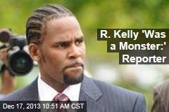 R. Kelly &#39;Was a Monster:&#39; Reporter