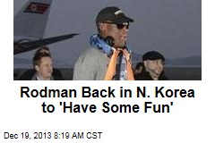 Rodman Back in N. Korea to &#39;Have Some Fun&#39;