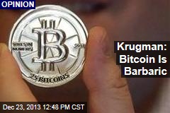 Krugman: Bitcoin Is Barbaric